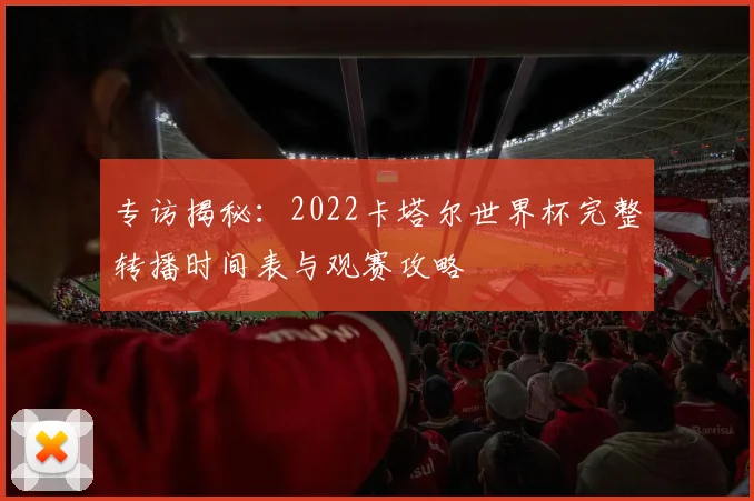 专访揭秘:2022卡塔尔世界杯完整转播时间表与观赛攻略