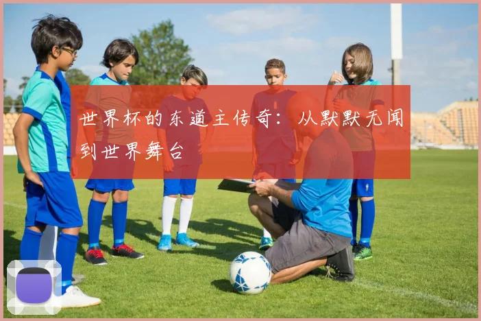 世界杯的东道主传奇:从默默无闻到世界舞台