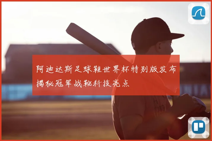 阿迪达斯足球鞋世界杯特别版发布揭秘冠军战靴科技亮点