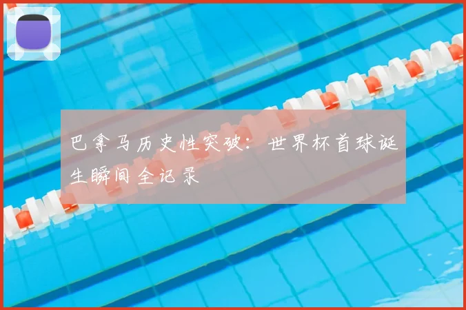 巴拿马历史性突破：世界杯首球诞生瞬间全记录