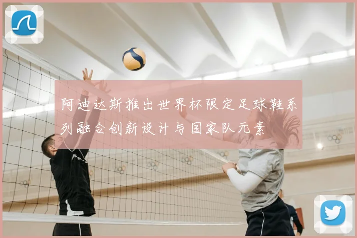 阿迪达斯推出世界杯限定足球鞋系列融合创新设计与国家队元素