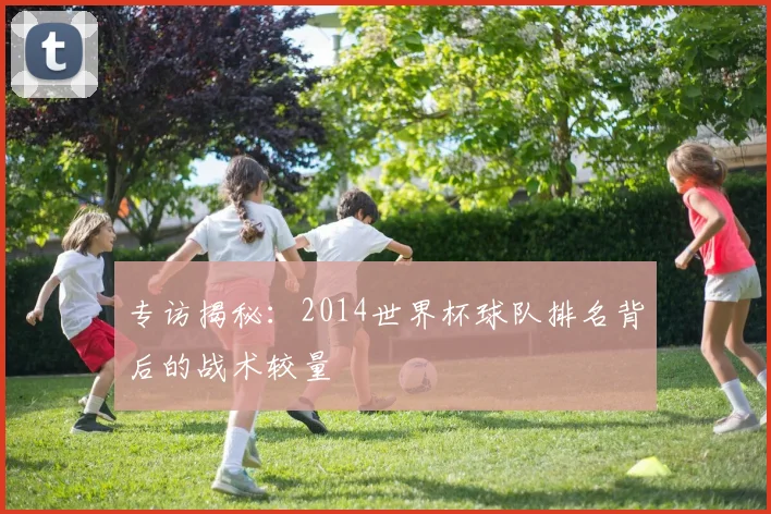专访揭秘:2014世界杯球队排名背后的战术较量