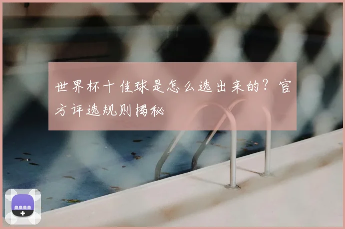 世界杯十佳球是怎么选出来的?官方评选规则揭秘