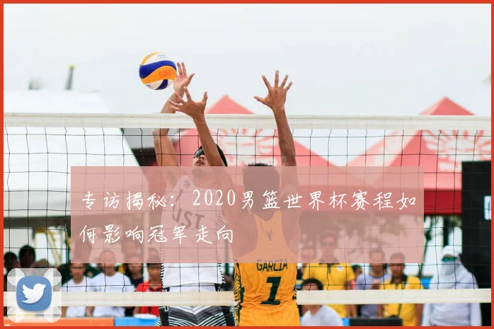 专访揭秘:2020男篮世界杯赛程如何影响冠军走向