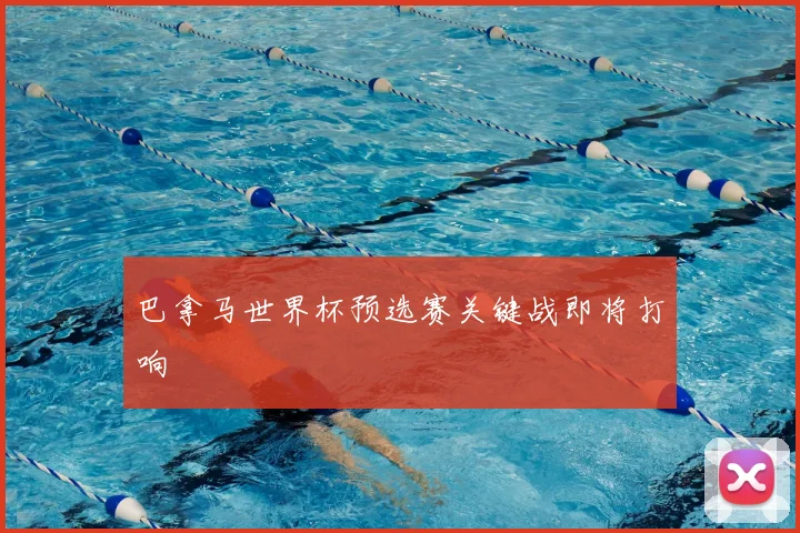 巴拿马世界杯预选赛关键战即将打响