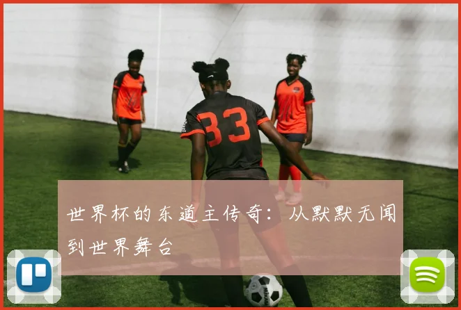 世界杯的东道主传奇:从默默无闻到世界舞台