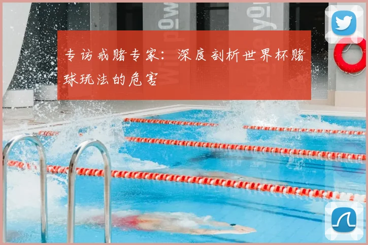 专访戒赌专家:深度剖析世界杯赌球玩法的危害
