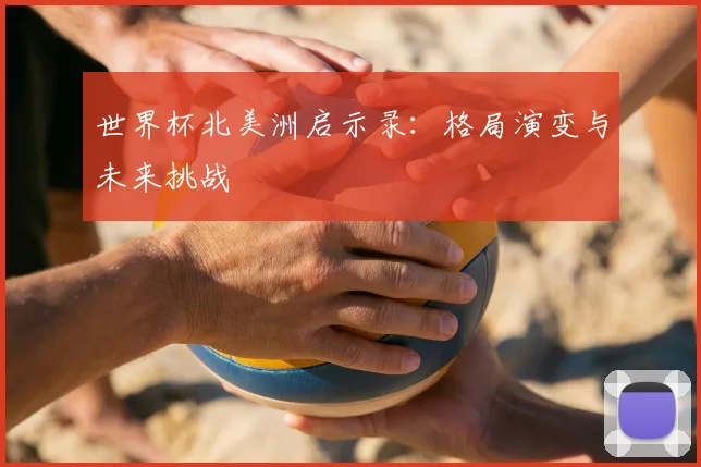 世界杯北美洲启示录:格局演变与未来挑战