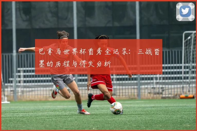 巴拿马世界杯首秀全记录：三战皆墨的历程与得失分析