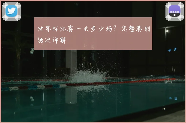 世界杯比赛一共多少场？完整赛制场次详解