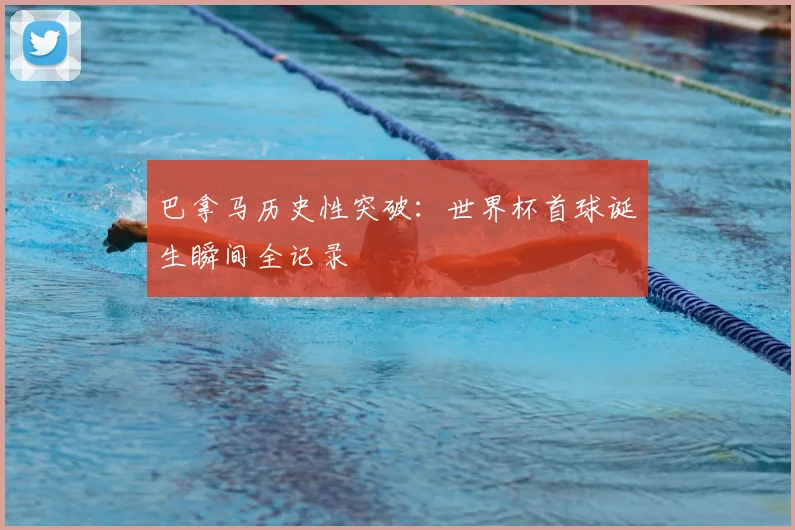 巴拿马历史性突破：世界杯首球诞生瞬间全记录
