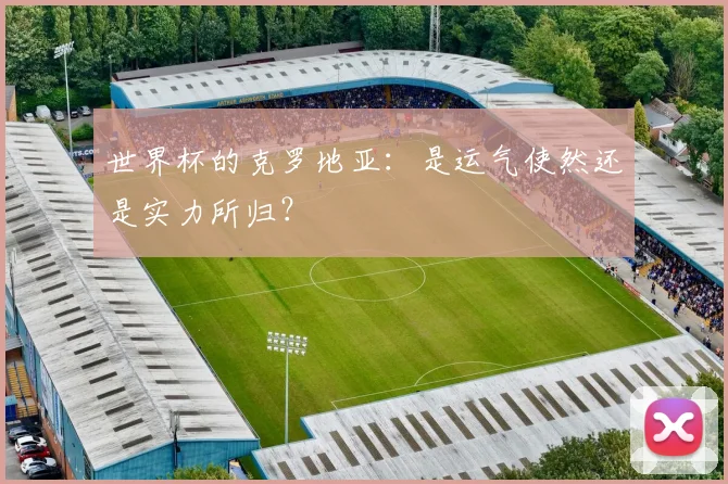 世界杯的克罗地亚:是运气使然还是实力所归?