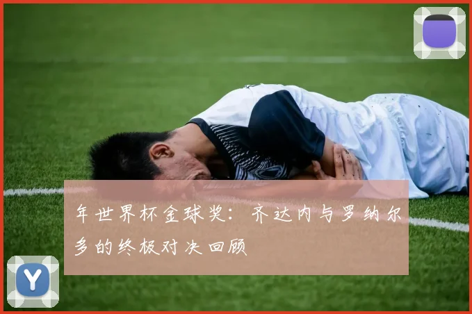 年世界杯金球奖：齐达内与罗纳尔多的终极对决回顾